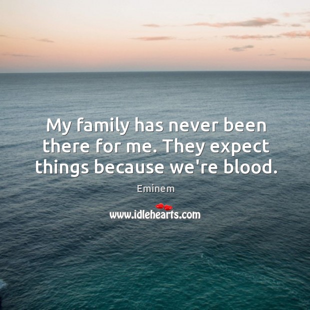 My family has never been there for me. They expect things because we’re blood. Image