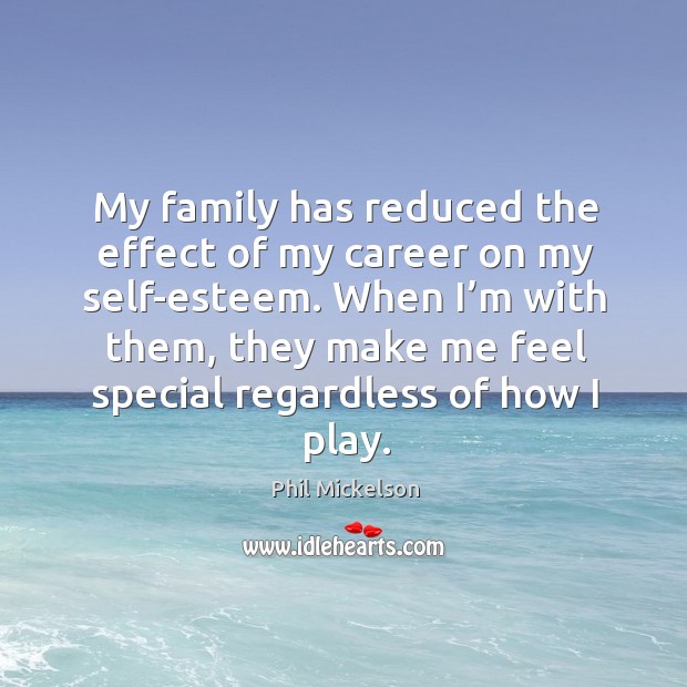 My family has reduced the effect of my career on my self-esteem. Phil Mickelson Picture Quote