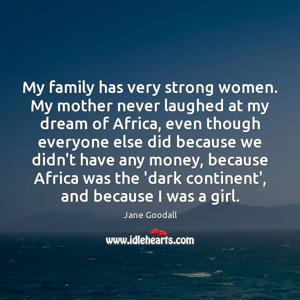 My family has very strong women. My mother never laughed at my Image