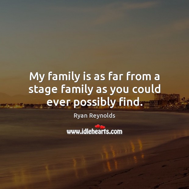 My family is as far from a stage family as you could ever possibly find. Ryan Reynolds Picture Quote