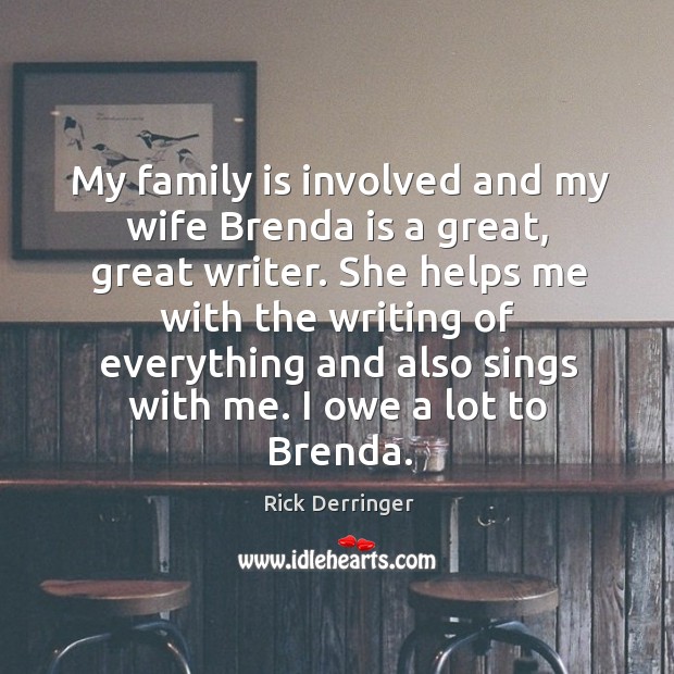 My family is involved and my wife brenda is a great, great writer. Image