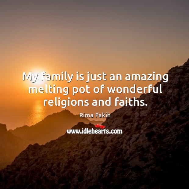 My family is just an amazing melting pot of wonderful religions and faiths. Rima Fakih Picture Quote