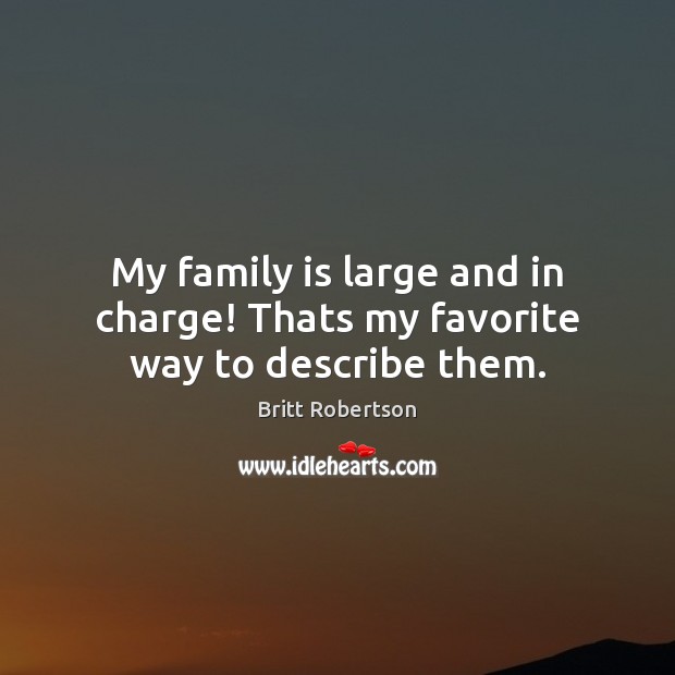 My family is large and in charge! Thats my favorite way to describe them. Family Quotes Image