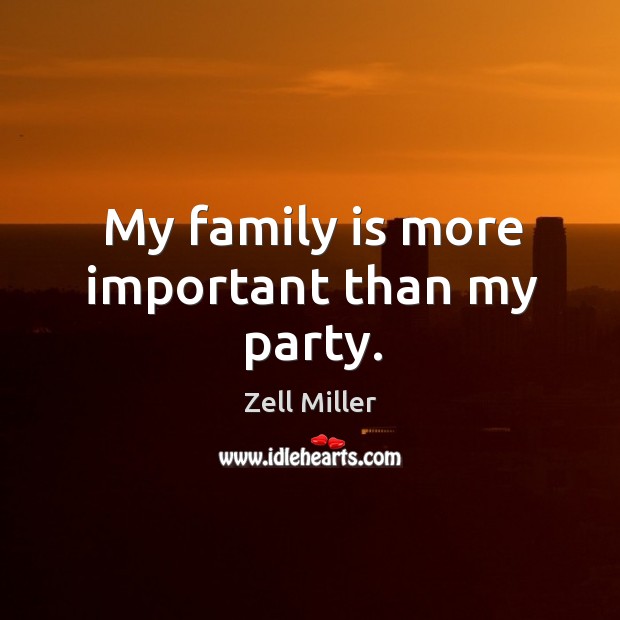 My family is more important than my party. Family Quotes Image