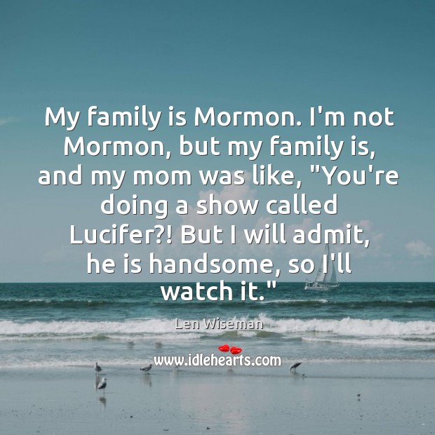 My family is Mormon. I’m not Mormon, but my family is, and Len Wiseman Picture Quote