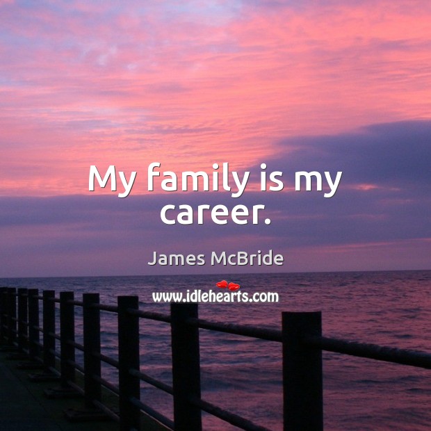 My family is my career. James McBride Picture Quote
