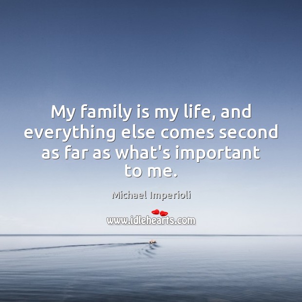 My family is my life, and everything else comes second as far as what’s important to me. Image