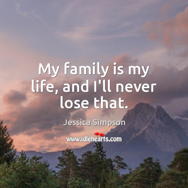 My family is my life, and I’ll never lose that. Jessica Simpson Picture Quote