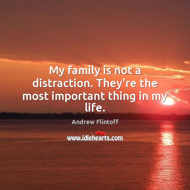 My family is not a distraction. They’re the most important thing in my life. Family Quotes Image