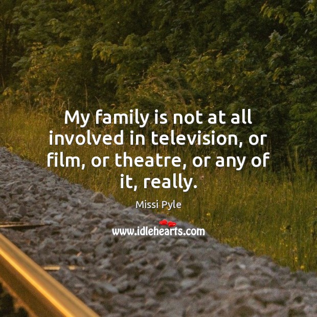 My family is not at all involved in television, or film, or theatre, or any of it, really. Family Quotes Image