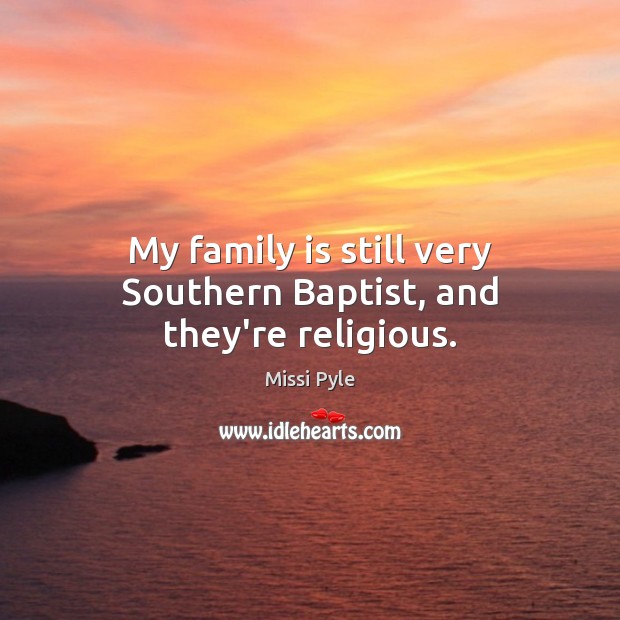 My family is still very Southern Baptist, and they’re religious. Image