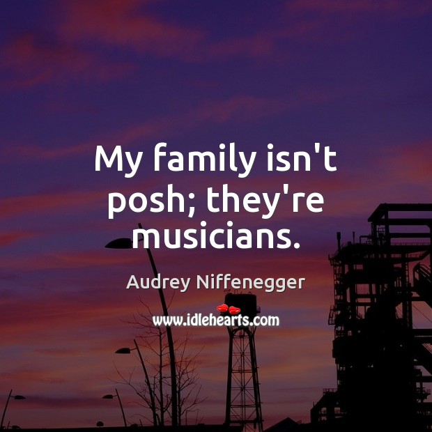 My family isn’t posh; they’re musicians. Audrey Niffenegger Picture Quote