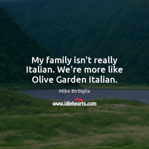 My family isn’t really Italian. We’re more like Olive Garden Italian. Mike Birbiglia Picture Quote