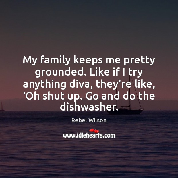 My family keeps me pretty grounded. Like if I try anything diva, Rebel Wilson Picture Quote