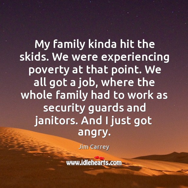 My family kinda hit the skids. We were experiencing poverty at that point. Jim Carrey Picture Quote