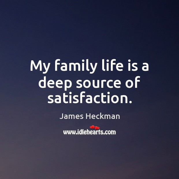 My family life is a deep source of satisfaction. James Heckman Picture Quote