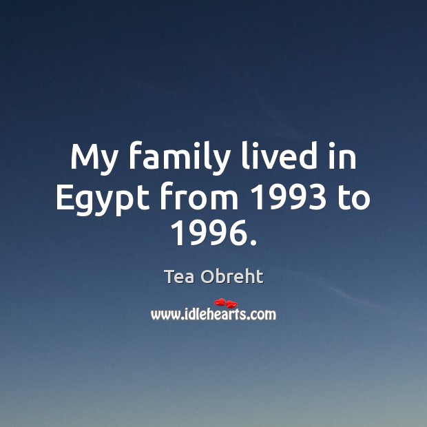 My family lived in Egypt from 1993 to 1996. Tea Obreht Picture Quote