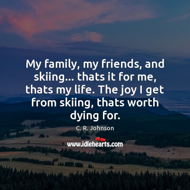 My family, my friends, and skiing… thats it for me, thats my C. R. Johnson Picture Quote