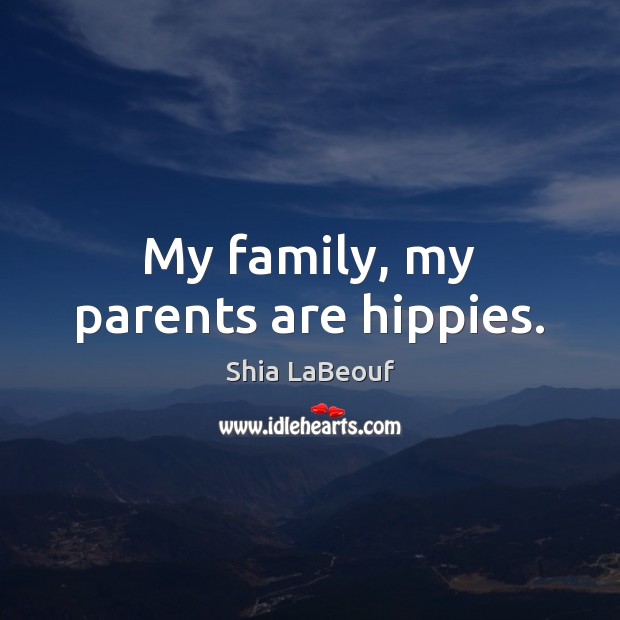 My family, my parents are hippies. Shia LaBeouf Picture Quote