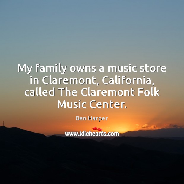 My family owns a music store in Claremont, California, called The Claremont Ben Harper Picture Quote