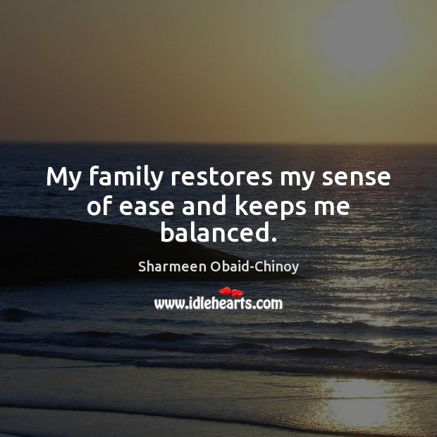My family restores my sense of ease and keeps me balanced. Sharmeen Obaid-Chinoy Picture Quote