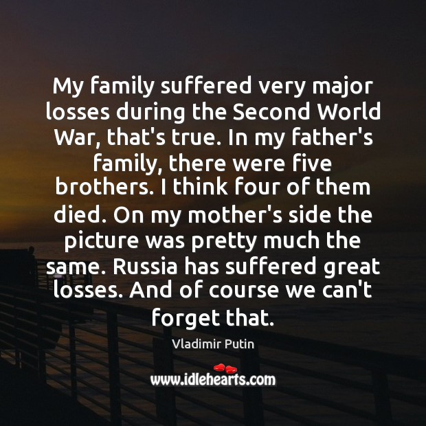 My family suffered very major losses during the Second World War, that’s Vladimir Putin Picture Quote