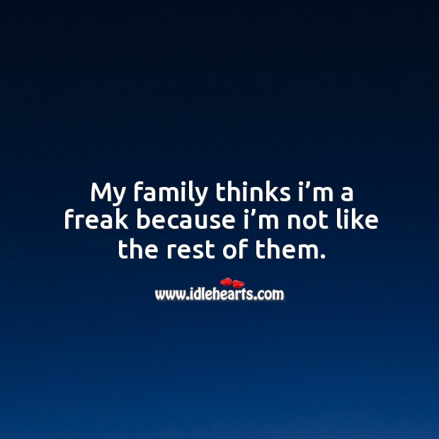 My family thinks I’m a freak because I’m not like the rest of them. Image