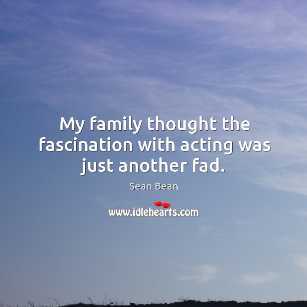 My family thought the fascination with acting was just another fad. Image