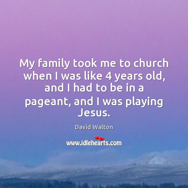 My family took me to church when I was like 4 years old, David Walton Picture Quote