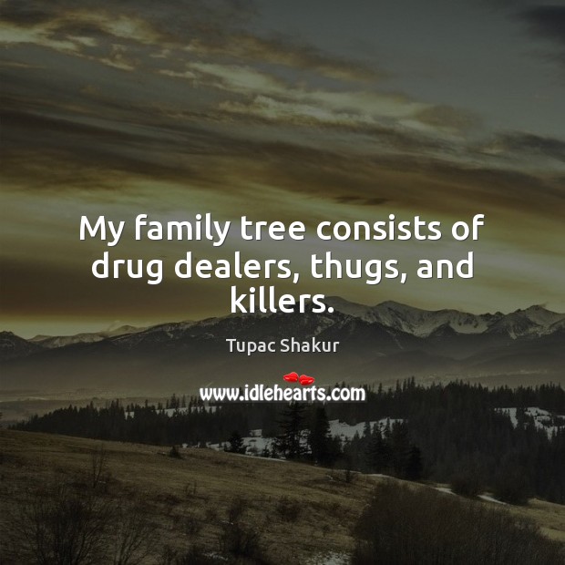 My family tree consists of drug dealers, thugs, and killers. Tupac Shakur Picture Quote