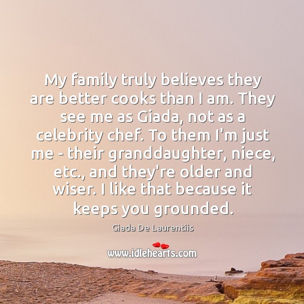 My family truly believes they are better cooks than I am. They Giada De Laurentiis Picture Quote
