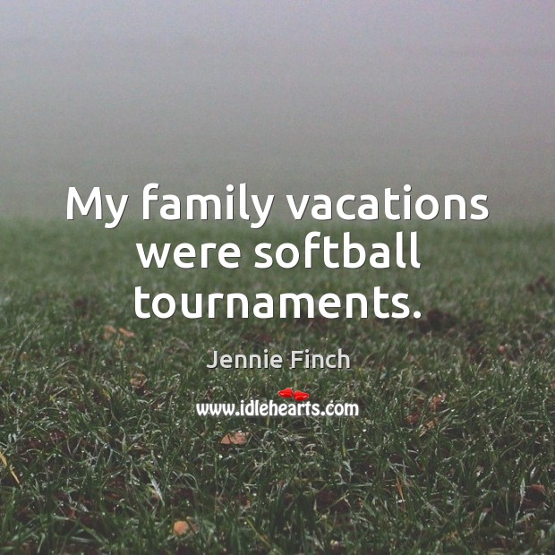 My family vacations were softball tournaments. Jennie Finch Picture Quote