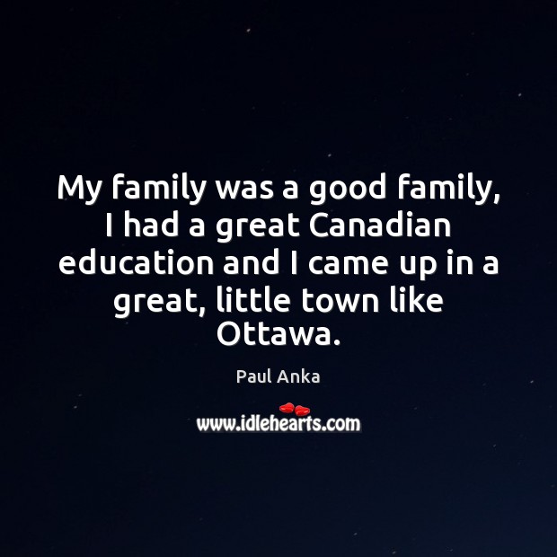 My family was a good family, I had a great Canadian education Paul Anka Picture Quote