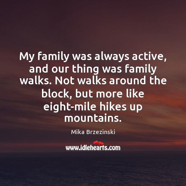 My family was always active, and our thing was family walks. Not Mika Brzezinski Picture Quote
