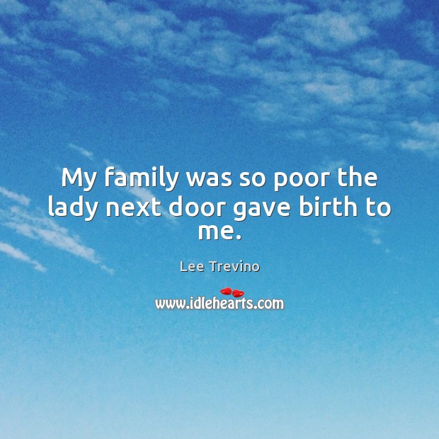 My family was so poor the lady next door gave birth to me. Image