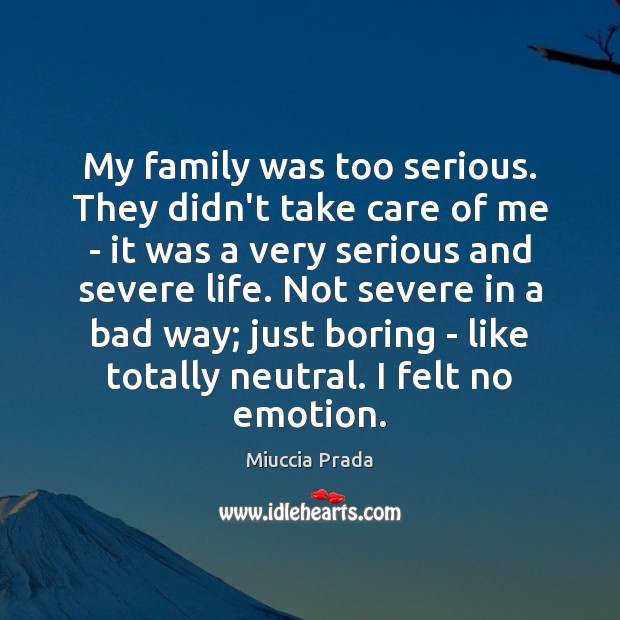 My family was too serious. They didn’t take care of me – Miuccia Prada Picture Quote