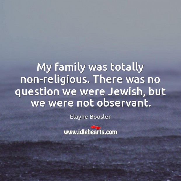 My family was totally non-religious. There was no question we were Jewish, Elayne Boosler Picture Quote