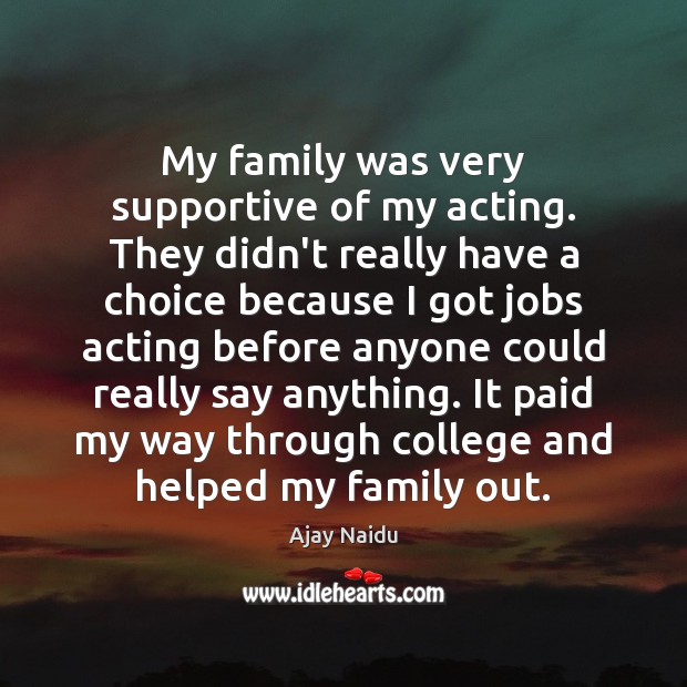 My family was very supportive of my acting. They didn’t really have Ajay Naidu Picture Quote