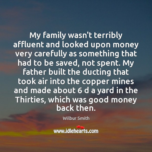 My family wasn’t terribly affluent and looked upon money very carefully as Wilbur Smith Picture Quote