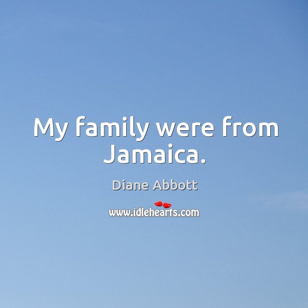 My family were from jamaica. Diane Abbott Picture Quote