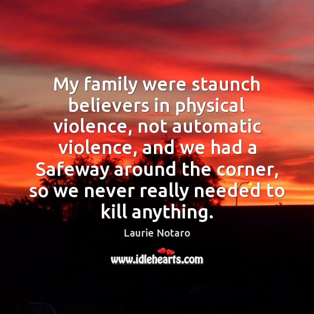 My family were staunch believers in physical violence, not automatic violence, and Image