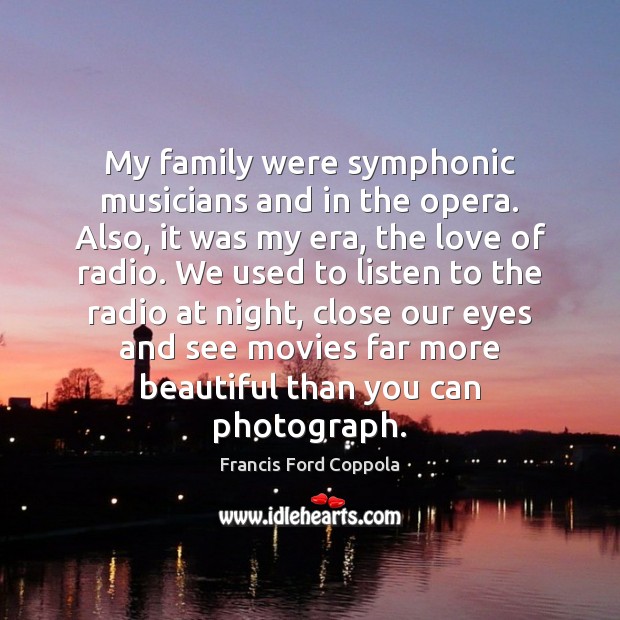My family were symphonic musicians and in the opera. Also, it was Francis Ford Coppola Picture Quote