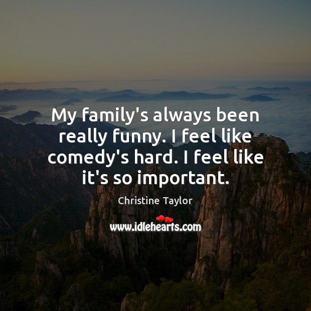My family’s always been really funny. I feel like comedy’s hard. I Christine Taylor Picture Quote