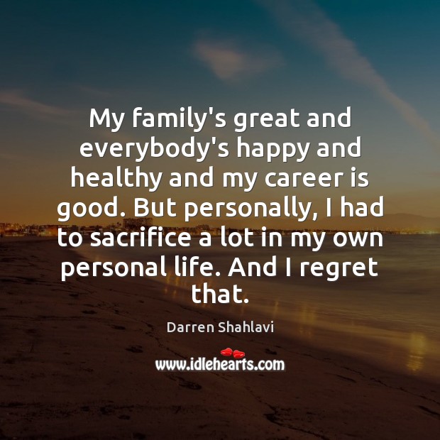 My family’s great and everybody’s happy and healthy and my career is Darren Shahlavi Picture Quote