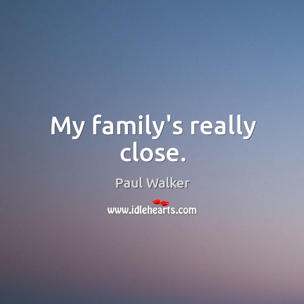 My family’s really close. Paul Walker Picture Quote