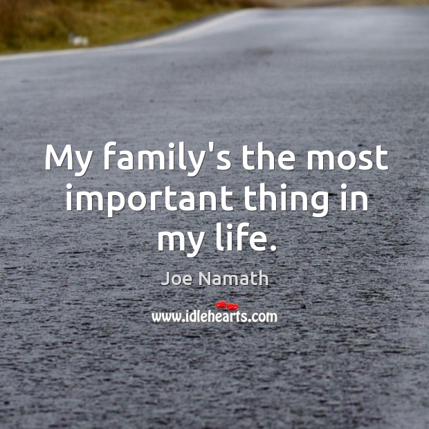 My family’s the most important thing in my life. Joe Namath Picture Quote