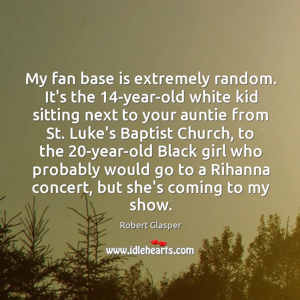 My fan base is extremely random. It’s the 14-year-old white kid sitting Robert Glasper Picture Quote