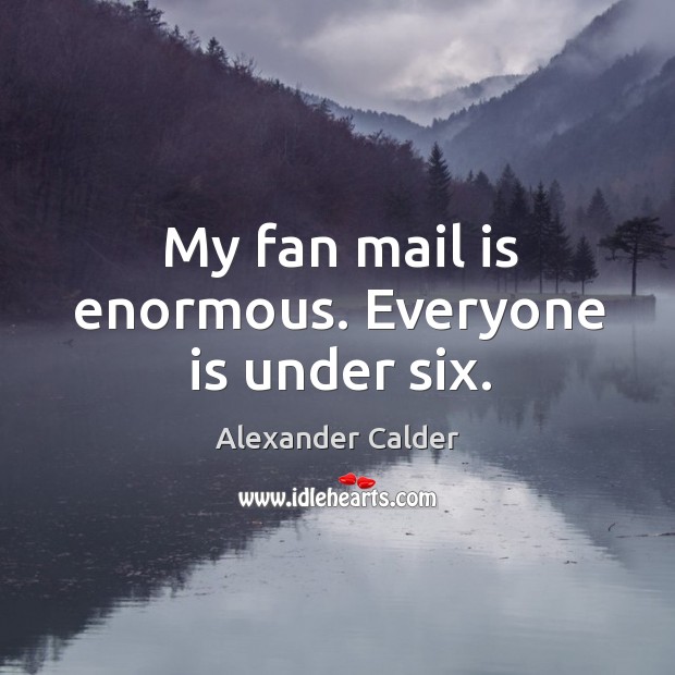 My fan mail is enormous. Everyone is under six. Alexander Calder Picture Quote