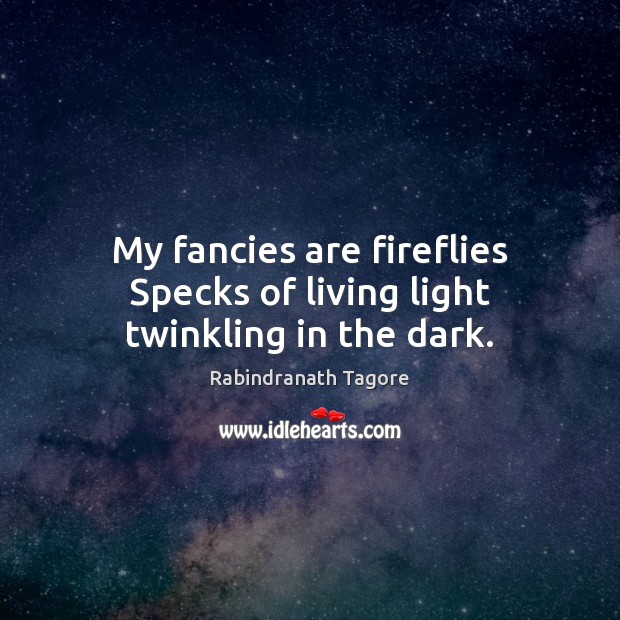 My fancies are fireflies Specks of living light twinkling in the dark. Rabindranath Tagore Picture Quote