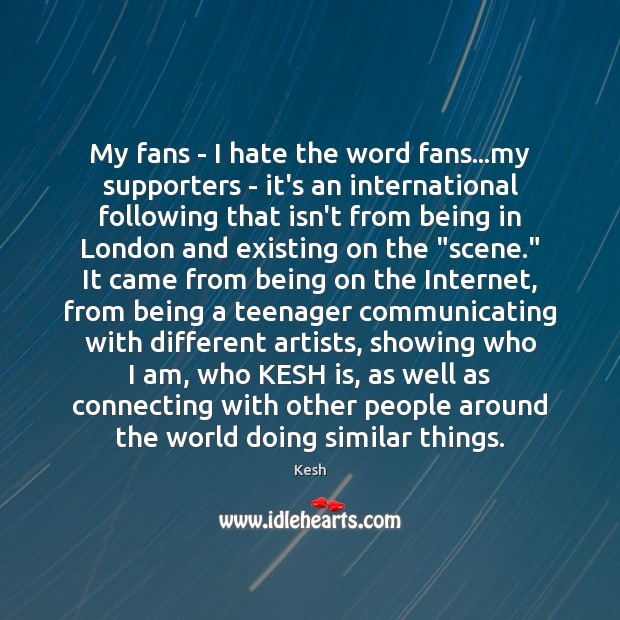 My fans – I hate the word fans…my supporters – it’s Kesh Picture Quote